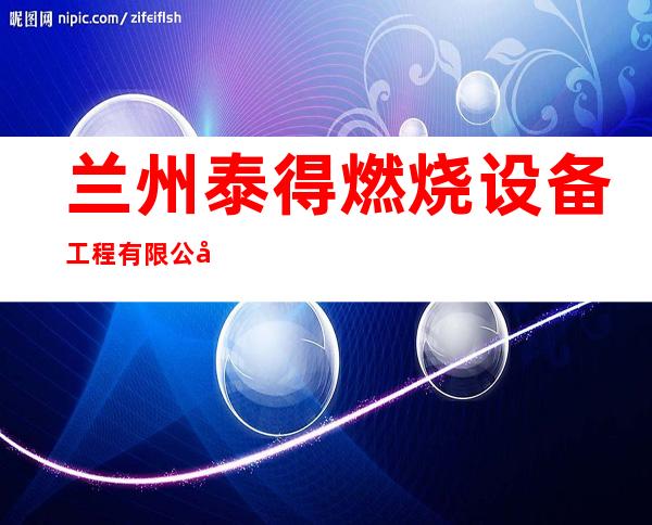 兰州泰得燃烧设备工程有限公司